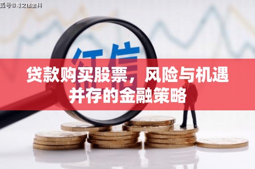 安图贷款购买股票，风险与机遇并存的金融策略