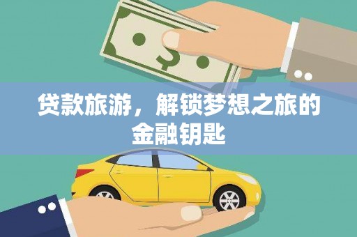 安图贷款旅游，解锁梦想之旅的金融钥匙