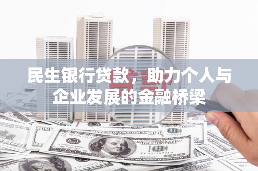 安图民生银行贷款，助力个人与企业发展的金融桥梁