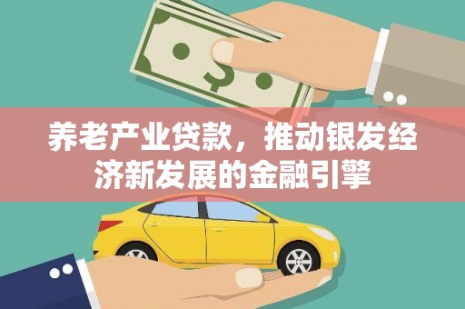 安图养老产业贷款，推动银发经济新发展的金融引擎