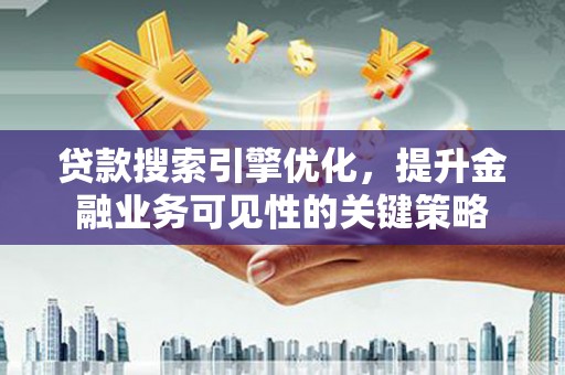 安图贷款搜索引擎优化，提升金融业务可见性的关键策略
