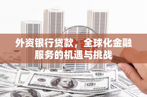 安图外资银行贷款，全球化金融服务的机遇与挑战