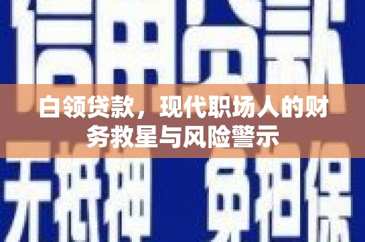 安图白领贷款，现代职场人的财务救星与风险警示