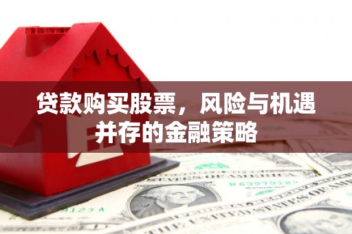 安图贷款购买股票，风险与机遇并存的金融策略