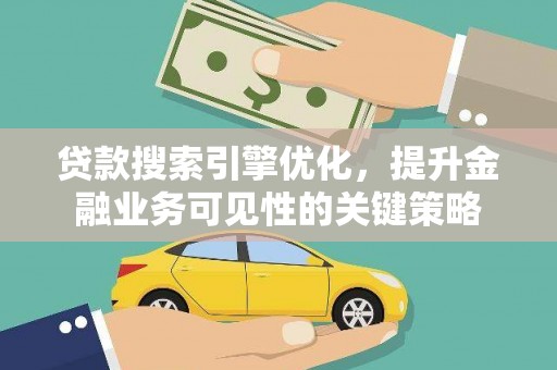 安图贷款搜索引擎优化，提升金融业务可见性的关键策略