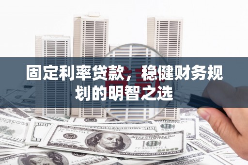 安图固定利率贷款，稳健财务规划的明智之选