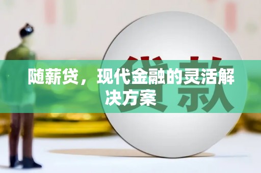 安图随薪贷，现代金融的灵活解决方案
