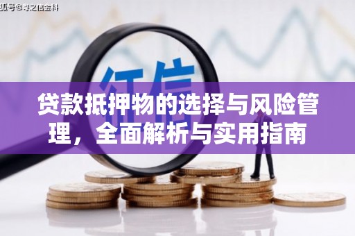 安图贷款抵押物的选择与风险管理，全面解析与实用指南