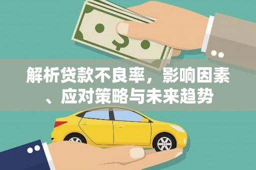 安图解析贷款不良率，影响因素、应对策略与未来趋势