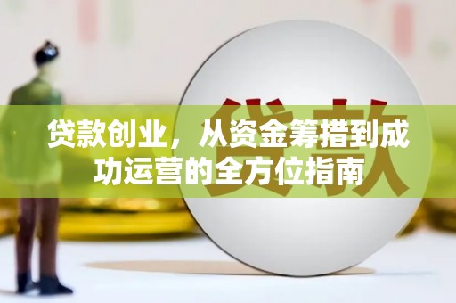 安图贷款创业，从资金筹措到成功运营的全方位指南