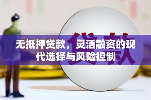 安图无抵押贷款，灵活融资的现代选择与风险控制