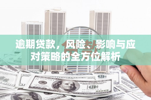 安图逾期贷款，风险、影响与应对策略的全方位解析