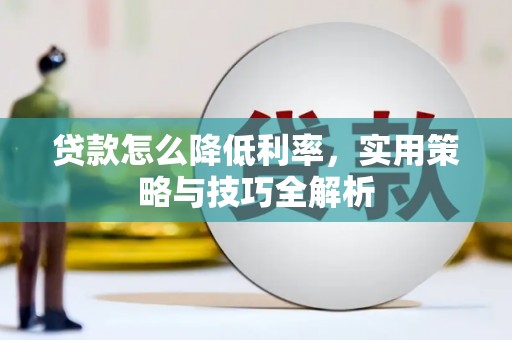 安图贷款怎么降低利率，实用策略与技巧全解析