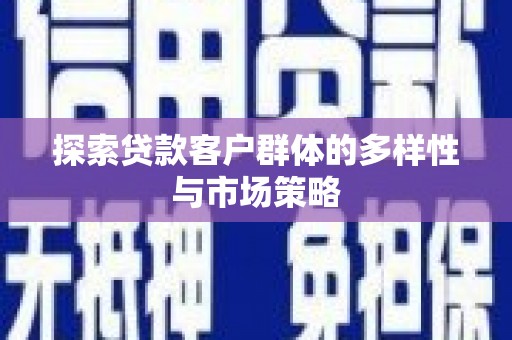 安图探索贷款客户群体的多样性与市场策略