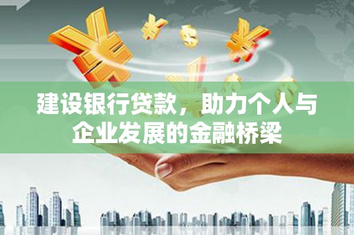 安图建设银行贷款，助力个人与企业发展的金融桥梁