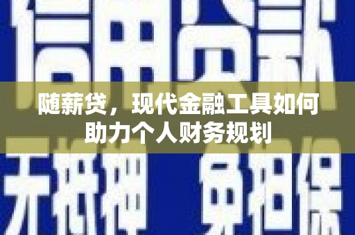 安图随薪贷，现代金融工具如何助力个人财务规划