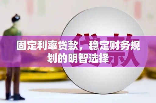 安图固定利率贷款，稳定财务规划的明智选择