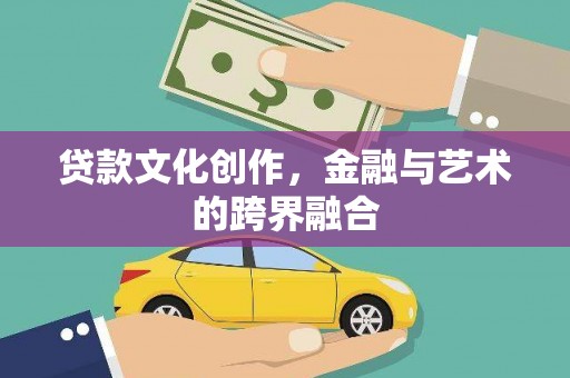 安图贷款文化创作，金融与艺术的跨界融合