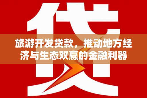 安图旅游开发贷款，推动地方经济与生态双赢的金融利器