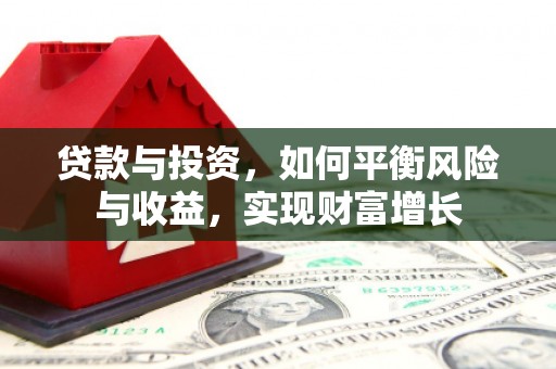 安图贷款与投资，如何平衡风险与收益，实现财富增长
