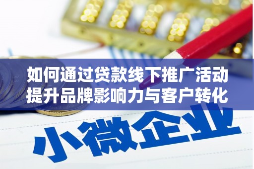 安图如何通过贷款线下推广活动提升品牌影响力与客户转化率