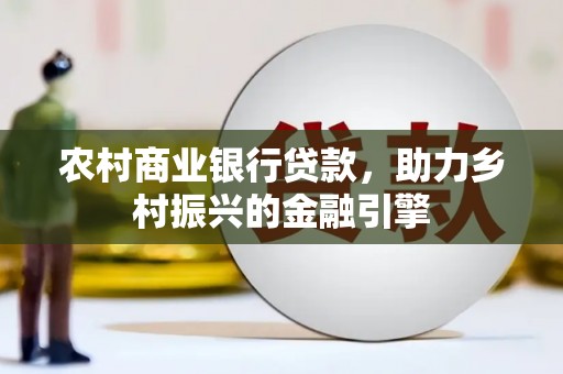 安图农村商业银行贷款，助力乡村振兴的金融引擎