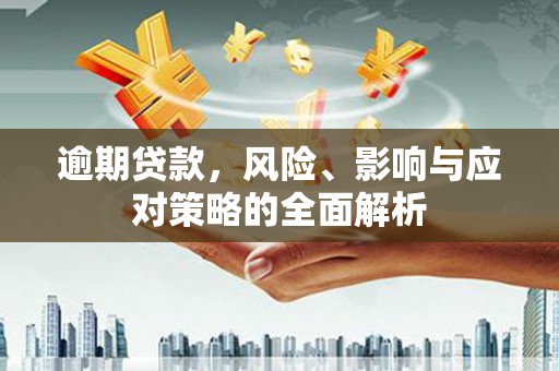 安图逾期贷款，风险、影响与应对策略的全面解析