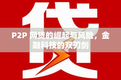 安图P2P 网贷的崛起与风险，金融科技的双刃剑