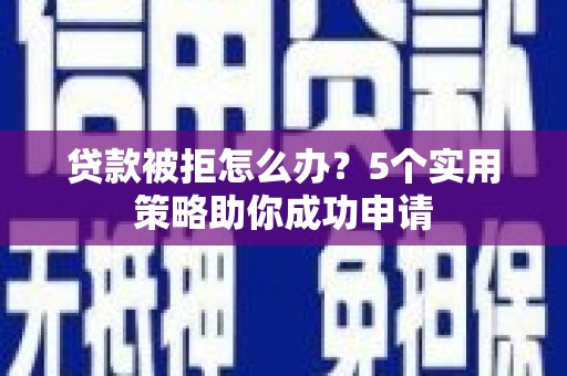 安图贷款被拒怎么办？5个实用策略助你成功申请