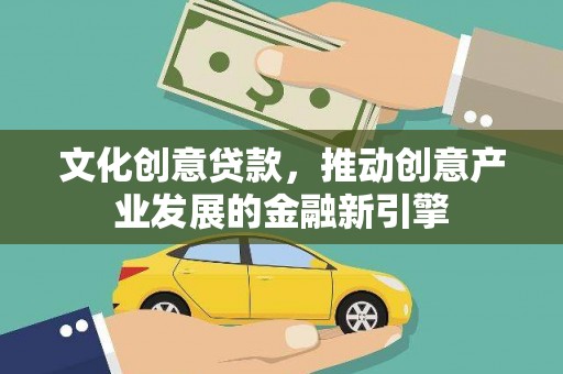 安图文化创意贷款，推动创意产业发展的金融新引擎