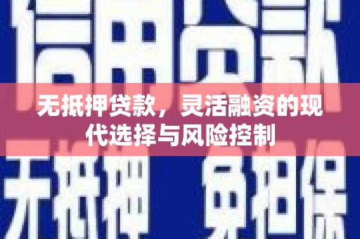 安图无抵押贷款，灵活融资的现代选择与风险控制