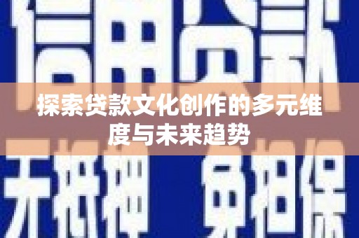 安图探索贷款文化创作的多元维度与未来趋势