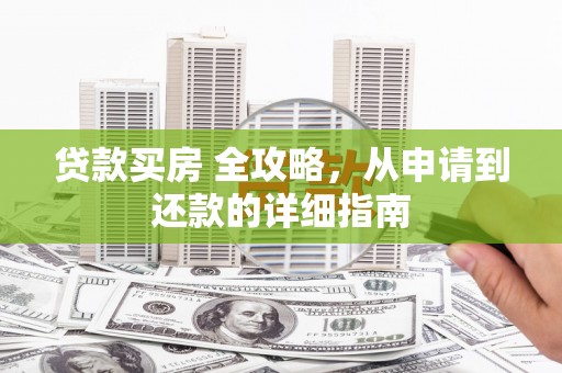 安图贷款买房 全攻略，从申请到还款的详细指南