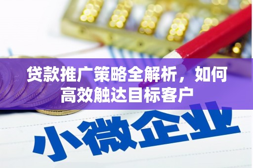 安图贷款推广策略全解析，如何高效触达目标客户
