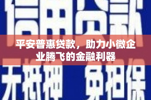 安图平安普惠贷款，助力小微企业腾飞的金融利器