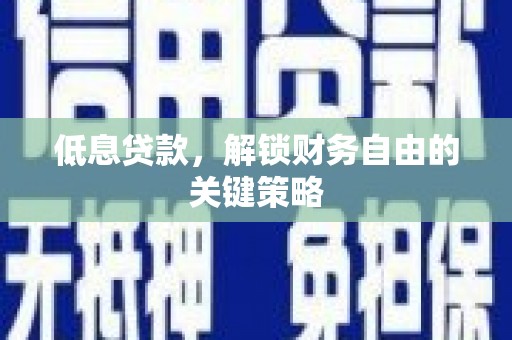 安图低息贷款，解锁财务自由的关键策略