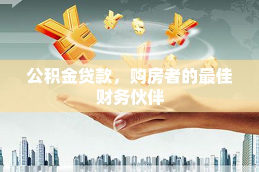 安图公积金贷款，购房者的最佳财务伙伴