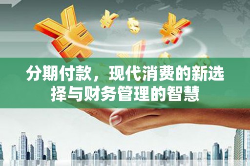 安图分期付款，现代消费的新选择与财务管理的智慧