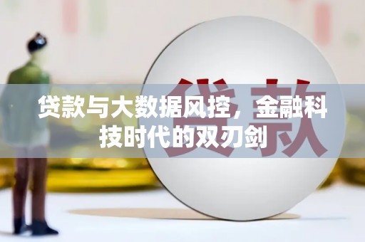 安图贷款与大数据风控，金融科技时代的双刃剑
