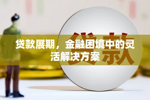 安图贷款展期，金融困境中的灵活解决方案