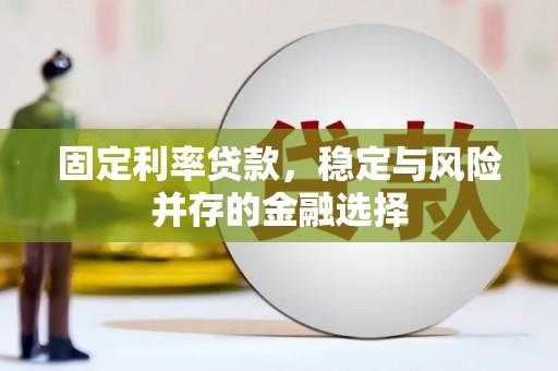安图固定利率贷款，稳定与风险并存的金融选择