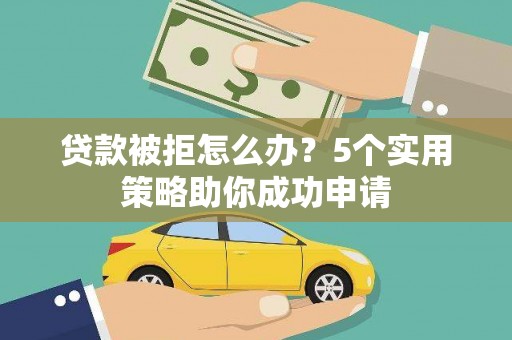 安图贷款被拒怎么办？5个实用策略助你成功申请
