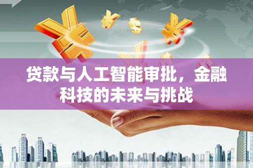 安图贷款与人工智能审批，金融科技的未来与挑战
