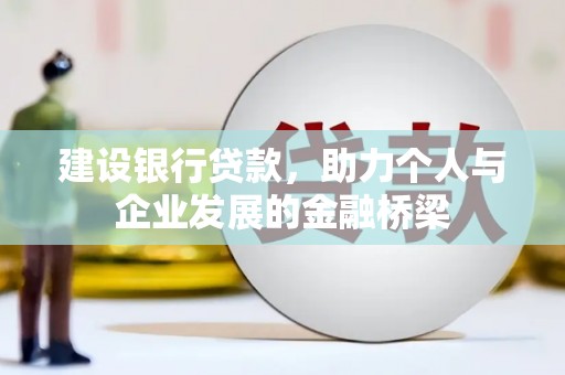 安图建设银行贷款，助力个人与企业发展的金融桥梁