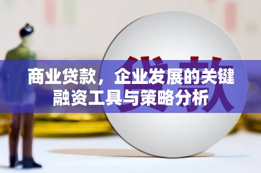 安图商业贷款，企业发展的关键融资工具与策略分析