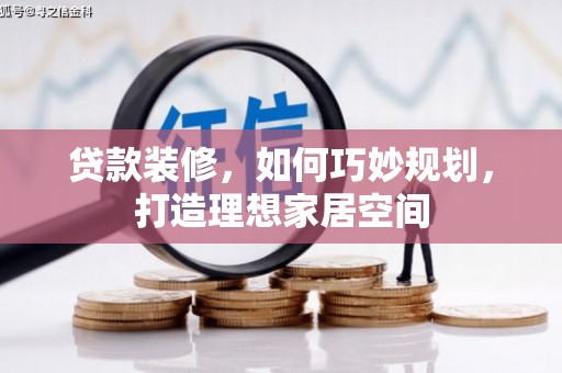 安图贷款装修，如何巧妙规划，打造理想家居空间
