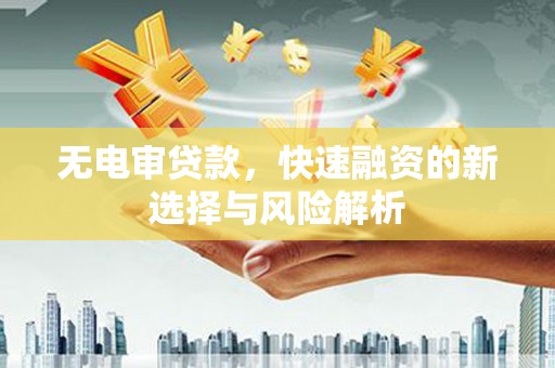 安图无电审贷款，快速融资的新选择与风险解析