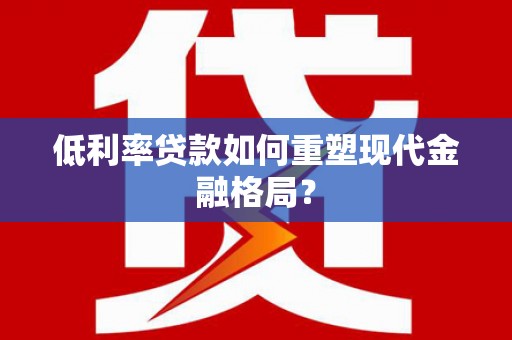 安图低利率贷款如何重塑现代金融格局？