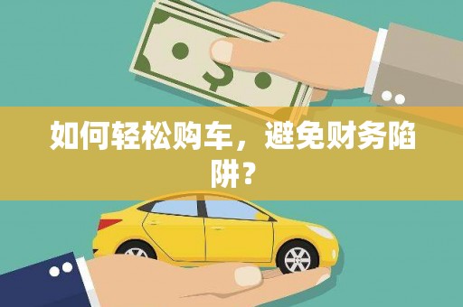 安图如何轻松购车，避免财务陷阱？