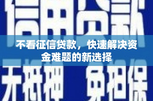 安图不看征信贷款，快速解决资金难题的新选择
